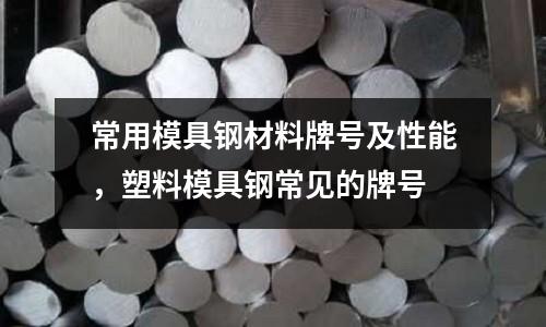 常用模具鋼材料牌號及性能,塑料模具鋼常見的牌號