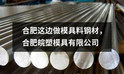 合肥這邊做模具料鋼材，合肥皖塑模具有限公司