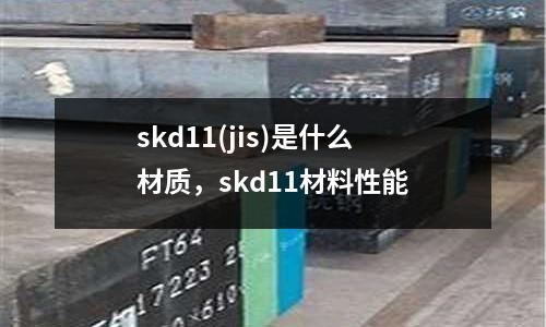 skd11(jis)是什么材質，skd11材料性能