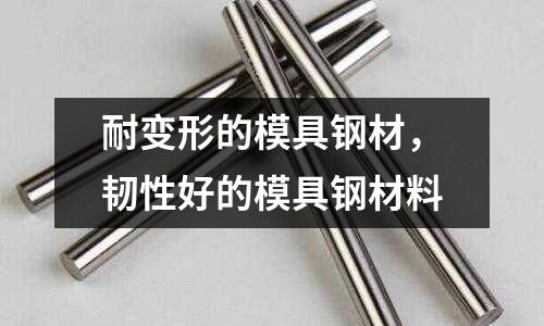 耐變形的模具鋼材，韌性好的模具鋼材料