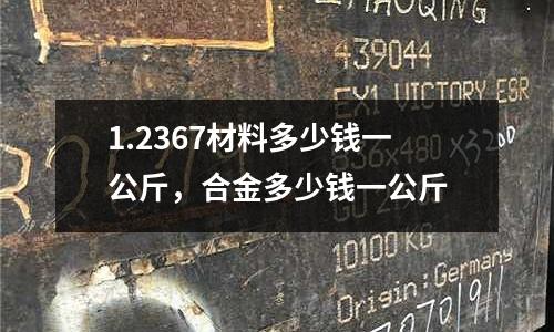 1.2367材料多少錢一公斤,合金多少錢一公斤