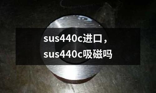 sus440c進(jìn)口，sus440c吸磁嗎