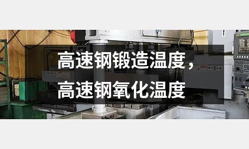 高速鋼鍛造溫度,高速鋼氧化溫度