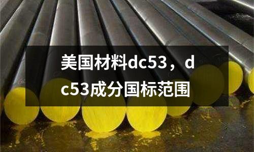 美國材料dc53,dc53成分國標范圍