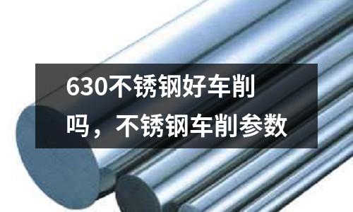 630不銹鋼好車削嗎,不銹鋼車削參數