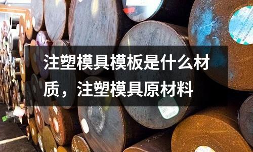 注塑模具模板是什么材質(zhì)，注塑模具原材料