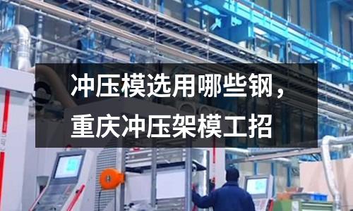 沖壓模選用哪些鋼，重慶沖壓架模工招
