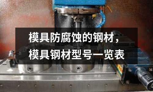 模具防腐蝕的鋼材,模具鋼材型號一覽表