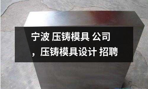 寧波 壓鑄模具 公司,壓鑄模具設計 招聘
