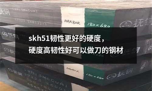 skh51韌性更好的硬度，硬度高韌性好可以做刀的鋼材