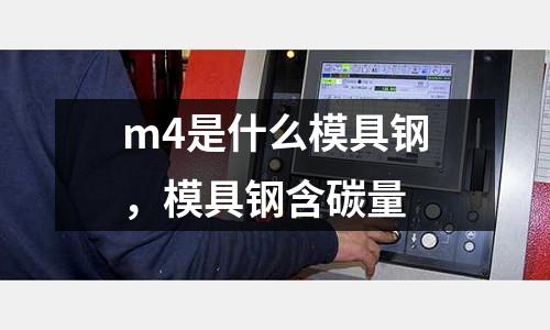 m4是什么模具鋼，模具鋼含碳量