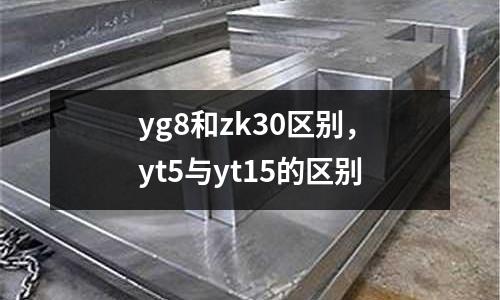 yg8和zk30區(qū)別，yt5與yt15的區(qū)別