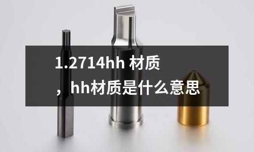 1.2714hh 材質,hh材質是什么意思