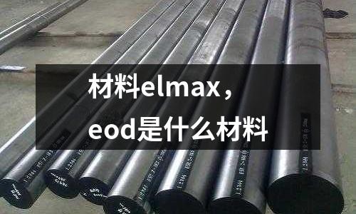 材料elmax，eod是什么材料