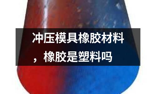 沖壓模具橡膠材料,橡膠是塑料嗎