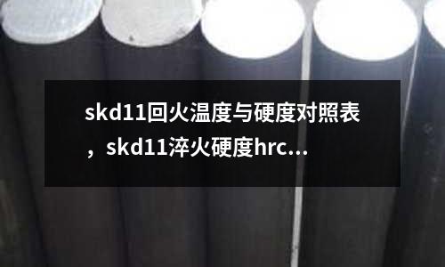skd11回火溫度與硬度對照表，skd11淬火硬度hrc有多少