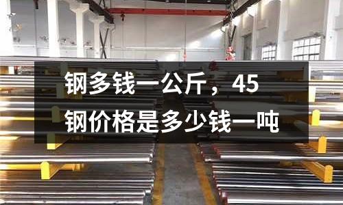 鋼多錢一公斤，45鋼價格是多少錢一噸
