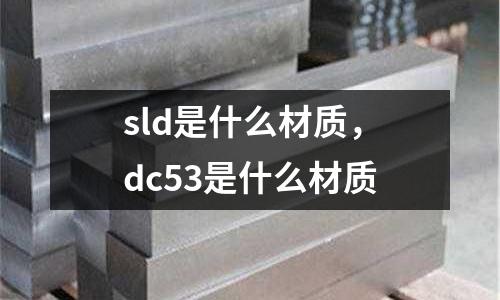 sld是什么材質(zhì)，dc53是什么材質(zhì)