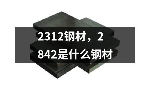 2312鋼材，2842是什么鋼材