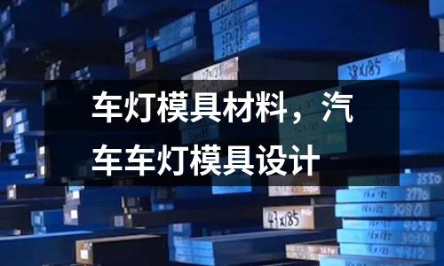 車燈模具材料,汽車車燈模具設(shè)計(jì)