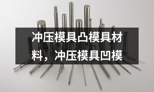 沖壓模具凸模具材料,沖壓模具凹模