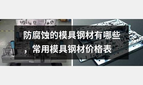 防腐蝕的模具鋼材有哪些，常用模具鋼材價格表
