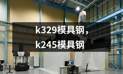 k329模具鋼,k245模具鋼