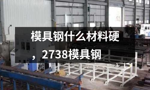 模具鋼什么材料硬,2738模具鋼