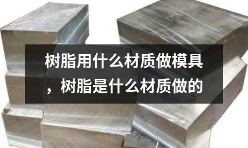 樹脂用什么材質做模具,樹脂是什么材質做的