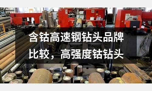 含鈷高速鋼鉆頭品牌比較，高強度鈷鉆頭