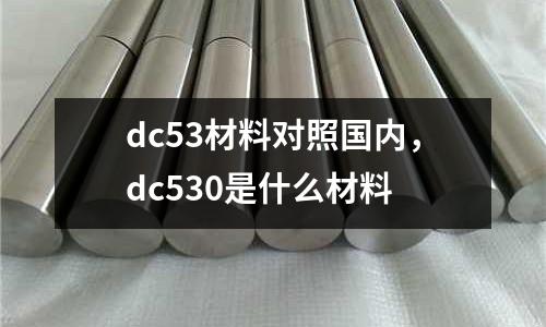 dc53材料對(duì)照國內(nèi)，dc530是什么材料