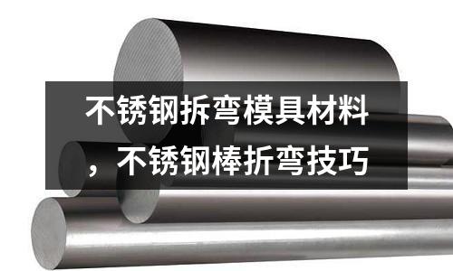 不銹鋼拆彎模具材料，不銹鋼棒折彎技巧