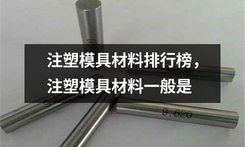 注塑模具材料排行榜，注塑模具材料一般是