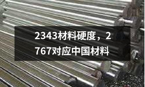2343材料硬度,2767對應中國材料