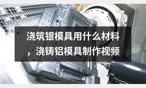 澆筑銀模具用什么材料，澆鑄鋁模具制作視頻