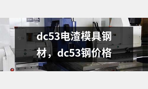 dc53電渣模具鋼材,dc53鋼價格