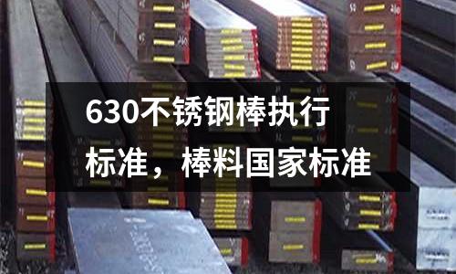 630不銹鋼棒執(zhí)行標(biāo)準(zhǔn),棒料國家標(biāo)準(zhǔn)