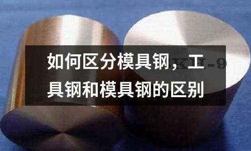 如何區(qū)分模具鋼，工具鋼和模具鋼的區(qū)別