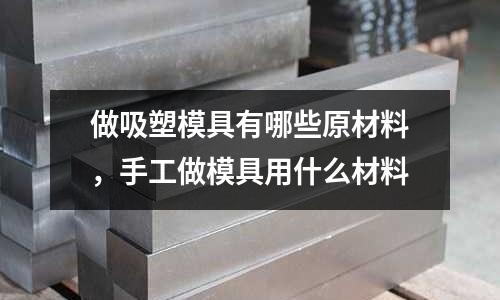 做吸塑模具有哪些原材料，手工做模具用什么材料