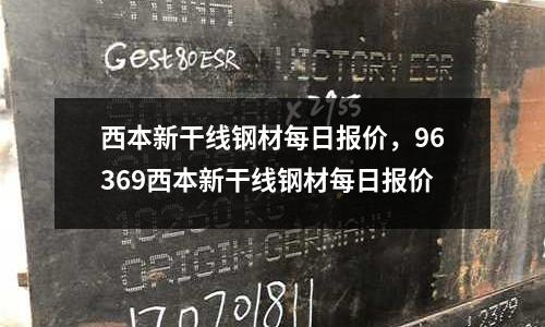 西本新干線鋼材每日報價，96369西本新干線鋼材每日報價