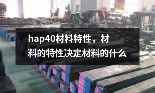 hap40材料特性，材料的特性決定材料的什么