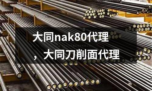 大同nak80代理，大同刀削面代理
