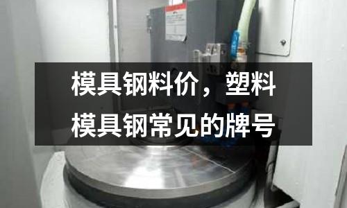 模具鋼料價，塑料模具鋼常見的牌號