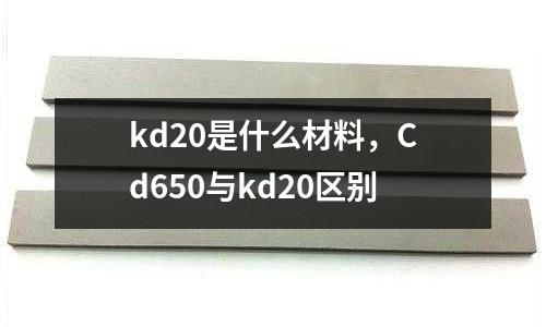 kd20是什么材料,Cd650與kd20區別
