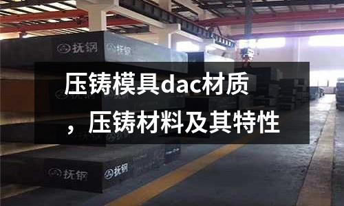 壓鑄模具dac材質(zhì)，壓鑄材料及其特性