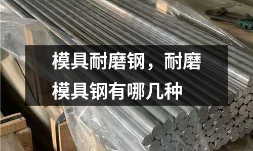 模具耐磨鋼,耐磨模具鋼有哪幾種