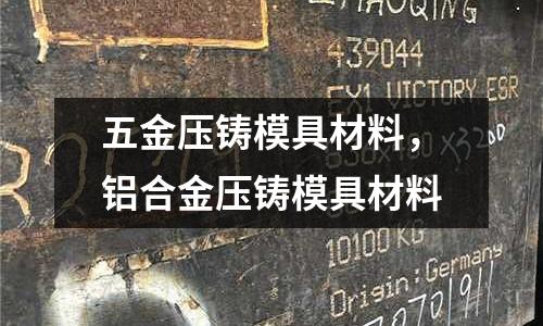 五金壓鑄模具材料，鋁合金壓鑄模具材料