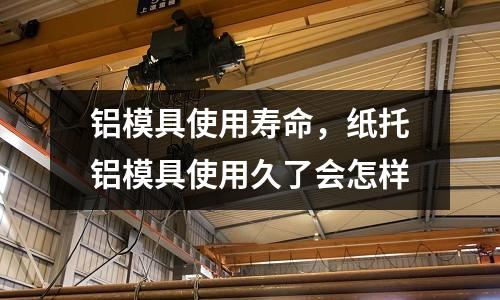 鋁模具使用壽命,紙托鋁模具使用久了會怎樣