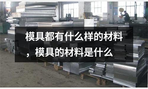 模具都有什么樣的材料,模具的材料是什么