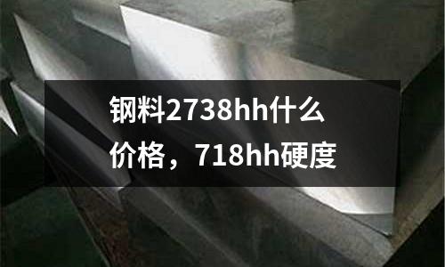 鋼料2738hh什么價格,718hh硬度